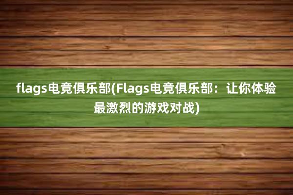 flags电竞俱乐部(Flags电竞俱乐部：让你体验最激烈的游戏对战)