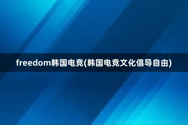 freedom韩国电竞(韩国电竞文化倡导自由　)