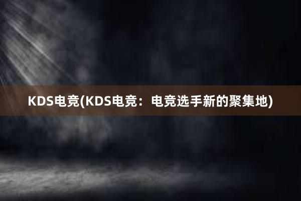 KDS电竞(KDS电竞：电竞选手新的聚集地)