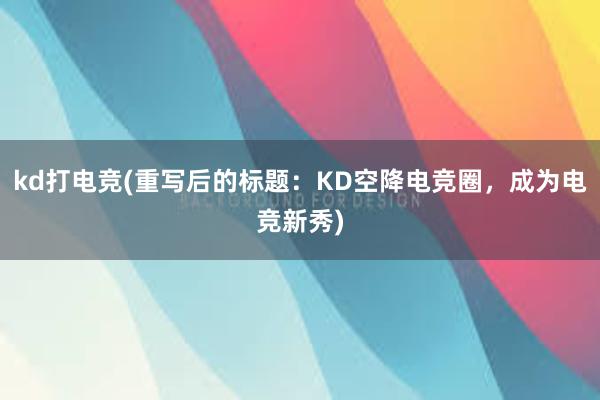 kd打电竞(重写后的标题：KD空降电竞圈，成为电竞新秀)