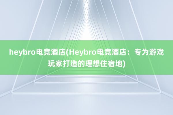 heybro电竞酒店(Heybro电竞酒店：专为游戏玩家打造的理想住宿地)