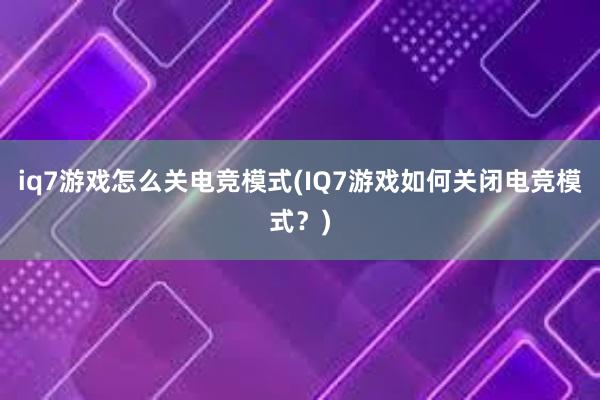 iq7游戏怎么关电竞模式(IQ7游戏如何关闭电竞模式？)