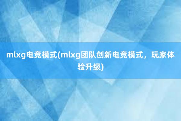 mlxg电竞模式(mlxg团队创新电竞模式，玩家体验升级)