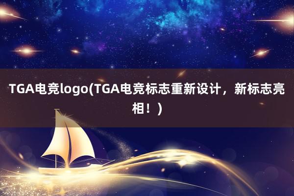 TGA电竞logo(TGA电竞标志重新设计，新标志亮相！)