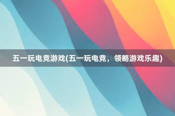 五一玩电竞游戏(五一玩电竞，领略游戏乐趣)