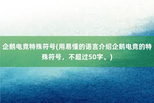 企鹅电竞特殊符号(用易懂的语言介绍企鹅电竞的特殊符号，不超过50字。)