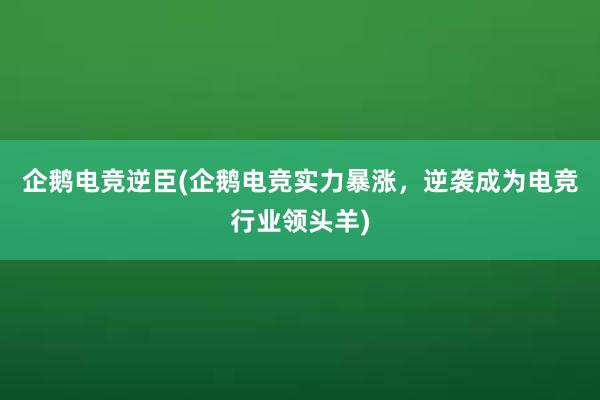 企鹅电竞逆臣(企鹅电竞实力暴涨，逆袭成为电竞行业领头羊)