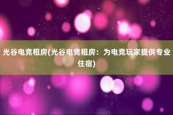 光谷电竞租房(光谷电竞租房：为电竞玩家提供专业住宿)