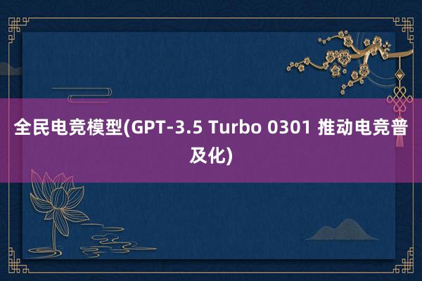 全民电竞模型(GPT-3.5 Turbo 0301 推动电竞普及化)