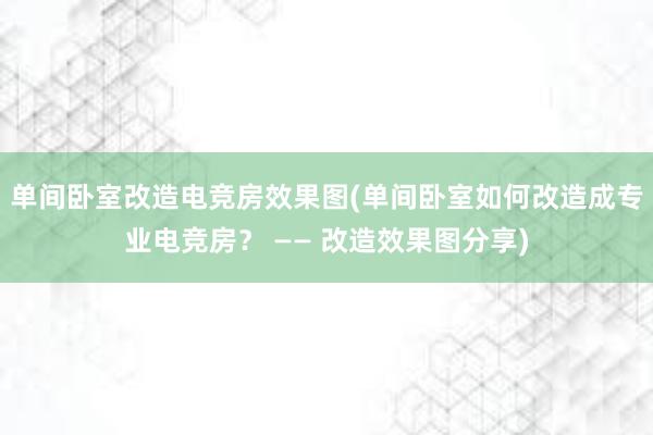 单间卧室改造电竞房效果图(单间卧室如何改造成专业电竞房？ —— 改造效果图分享)