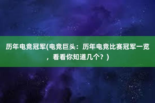 历年电竞冠军(电竞巨头：历年电竞比赛冠军一览，看看你知道几个？)