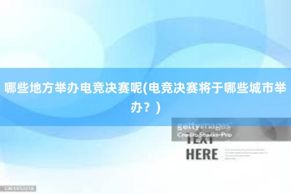 哪些地方举办电竞决赛呢(电竞决赛将于哪些城市举办？)