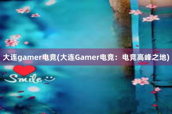 大连gamer电竞(大连Gamer电竞：电竞高峰之地)