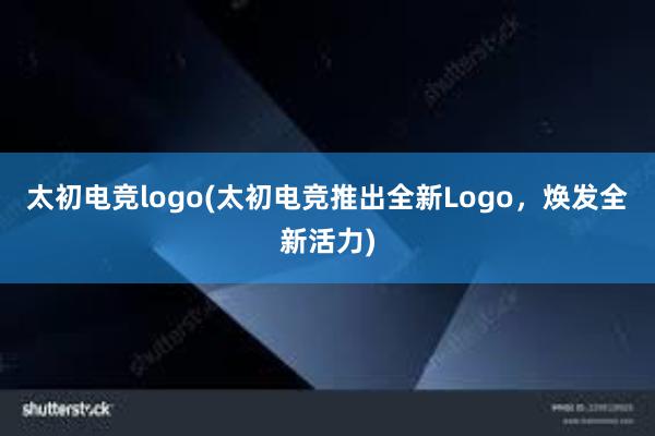 太初电竞logo(太初电竞推出全新Logo，焕发全新活力)