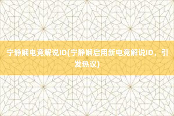 宁静娴电竞解说ID(宁静娴启用新电竞解说ID，引发热议)