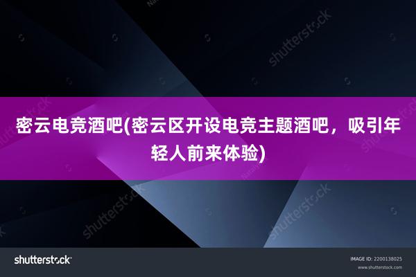 密云电竞酒吧(密云区开设电竞主题酒吧，吸引年轻人前来体验)