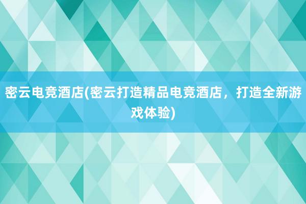 密云电竞酒店(密云打造精品电竞酒店，打造全新游戏体验)