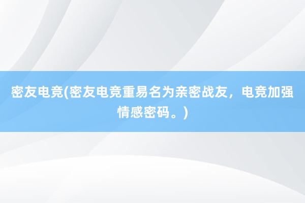 密友电竞(密友电竞重易名为亲密战友，电竞加强情感密码。)