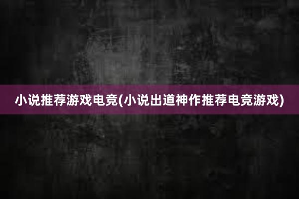 小说推荐游戏电竞(小说出道神作推荐电竞游戏)