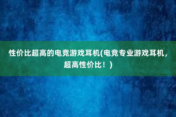 性价比超高的电竞游戏耳机(电竞专业游戏耳机，超高性价比！)