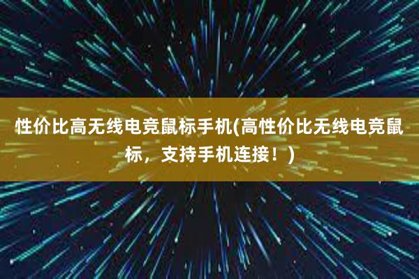 性价比高无线电竞鼠标手机(高性价比无线电竞鼠标，支持手机连接！)