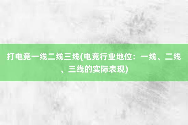 打电竞一线二线三线(电竞行业地位：一线、二线、三线的实际表现)