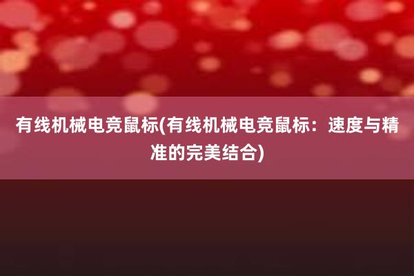 有线机械电竞鼠标(有线机械电竞鼠标：速度与精准的完美结合)