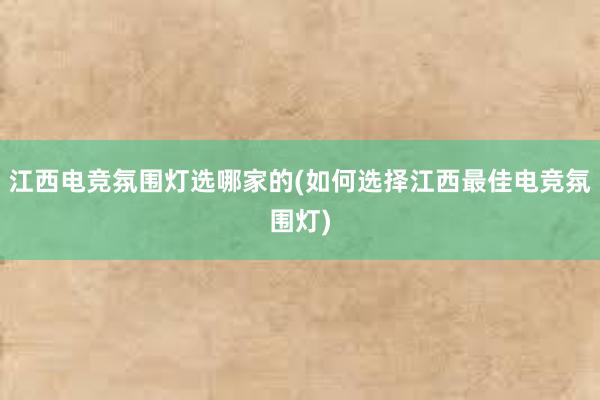 江西电竞氛围灯选哪家的(如何选择江西最佳电竞氛围灯)