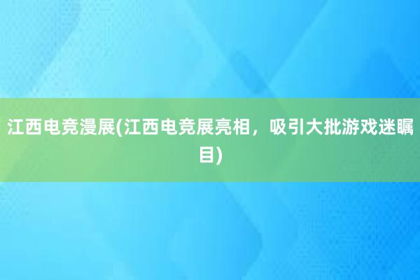 江西电竞漫展(江西电竞展亮相，吸引大批游戏迷瞩目)