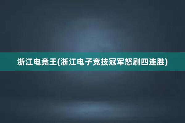 浙江电竞王(浙江电子竞技冠军怒刷四连胜)