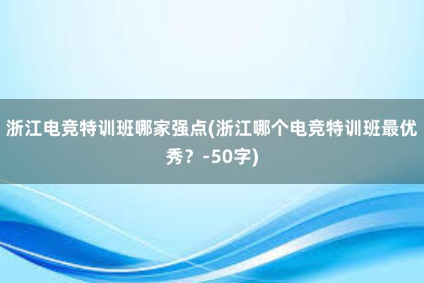 浙江电竞特训班哪家强点(浙江哪个电竞特训班最优秀？-50字)