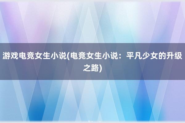 游戏电竞女生小说(电竞女生小说：平凡少女的升级之路)