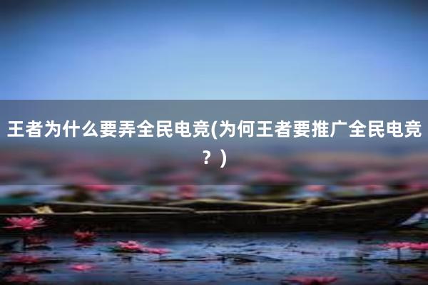 王者为什么要弄全民电竞(为何王者要推广全民电竞？)