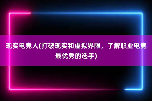 现实电竞人(打破现实和虚拟界限，了解职业电竞最优秀的选手)