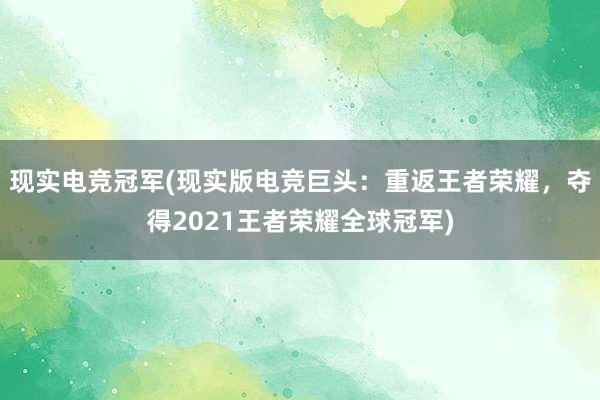 现实电竞冠军(现实版电竞巨头：重返王者荣耀，夺得2021王者荣耀全球冠军)