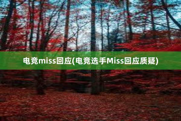 电竞miss回应(电竞选手Miss回应质疑)