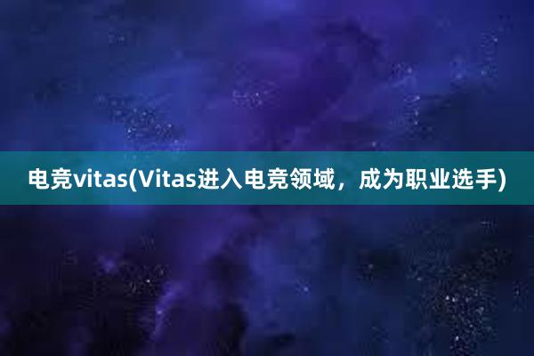 电竞vitas(Vitas进入电竞领域，成为职业选手)