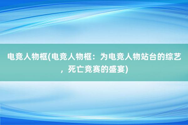 电竞人物框(电竞人物框：为电竞人物站台的综艺，死亡竞赛的盛宴)