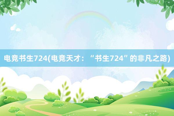 电竞书生724(电竞天才：“书生724”的非凡之路)