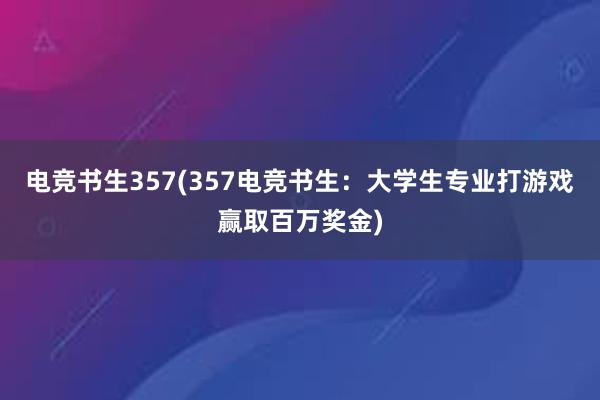 电竞书生357(357电竞书生：大学生专业打游戏赢取百万奖金)