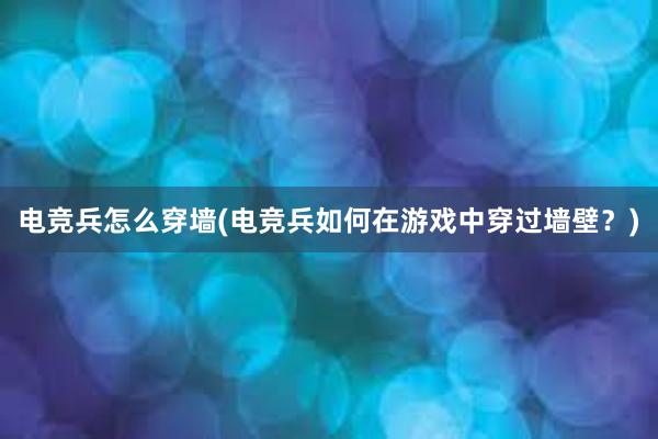 电竞兵怎么穿墙(电竞兵如何在游戏中穿过墙壁？)