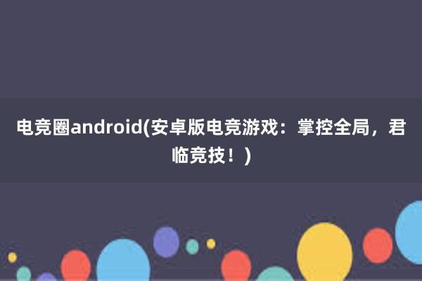 电竞圈android(安卓版电竞游戏：掌控全局，君临竞技！)