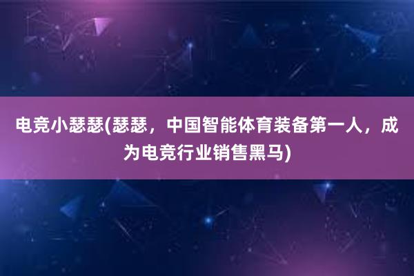 电竞小瑟瑟(瑟瑟，中国智能体育装备第一人，成为电竞行业销售黑马)