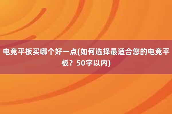 电竞平板买哪个好一点(如何选择最适合您的电竞平板？50字以内)