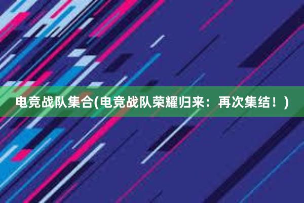 电竞战队集合(电竞战队荣耀归来：再次集结！)