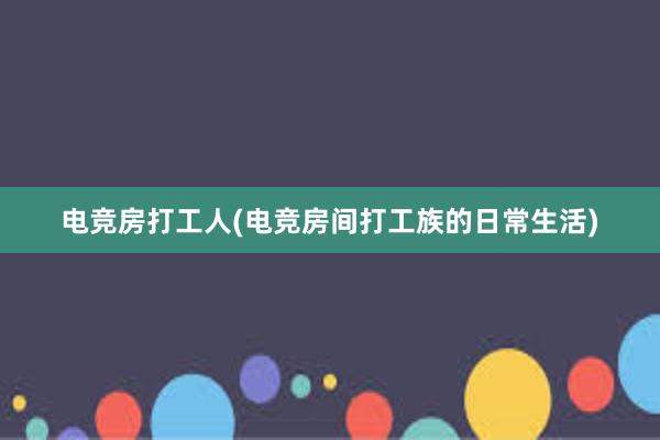 电竞房打工人(电竞房间打工族的日常生活)