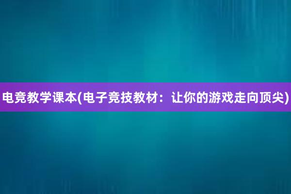 电竞教学课本(电子竞技教材：让你的游戏走向顶尖)