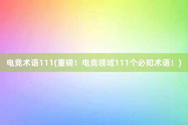 电竞术语111(重磅！电竞领域111个必知术语！)