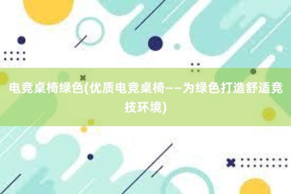 电竞桌椅绿色(优质电竞桌椅——为绿色打造舒适竞技环境)