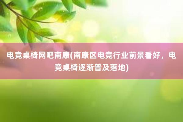 电竞桌椅网吧南康(南康区电竞行业前景看好，电竞桌椅逐渐普及落地)